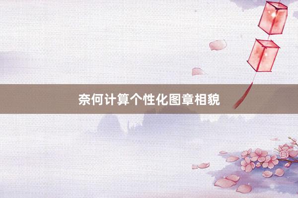 奈何计算个性化图章相貌