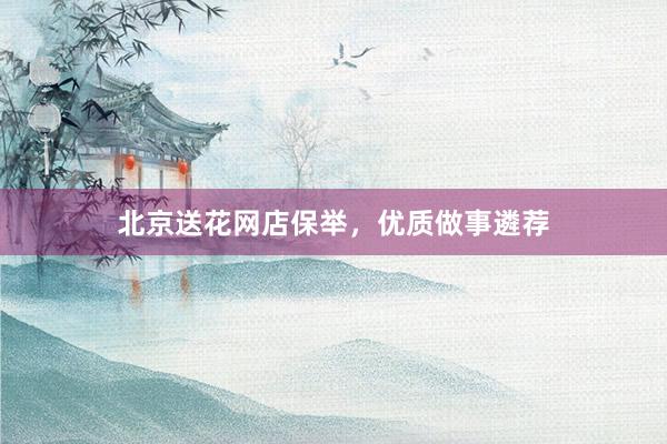 北京送花网店保举，优质做事遴荐
