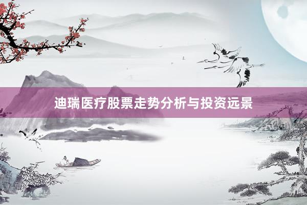 迪瑞医疗股票走势分析与投资远景
