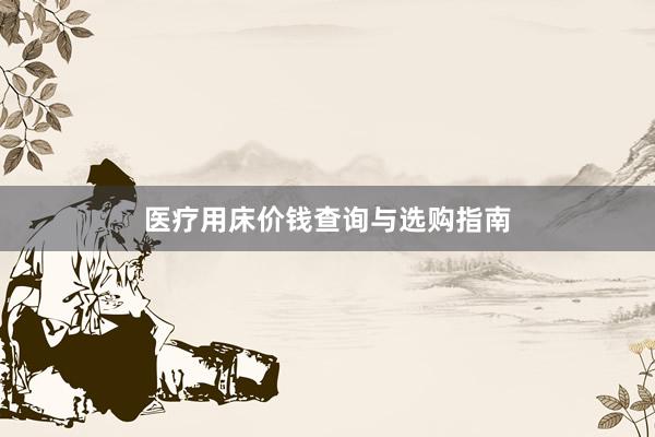 医疗用床价钱查询与选购指南