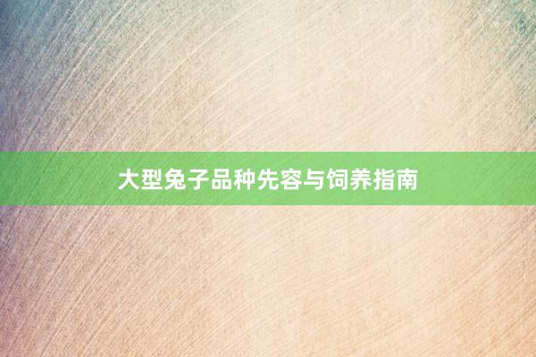 大型兔子品种先容与饲养指南