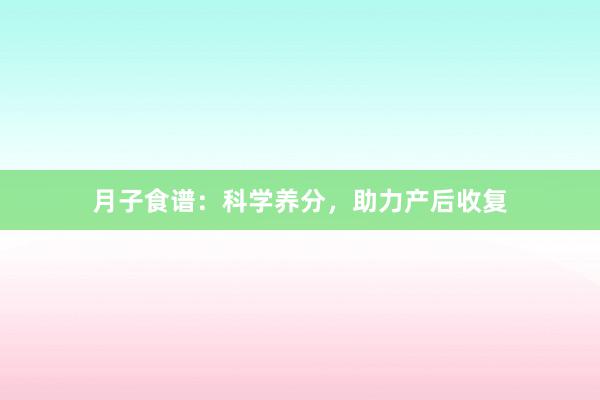月子食谱：科学养分，助力产后收复