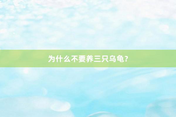 为什么不要养三只乌龟？