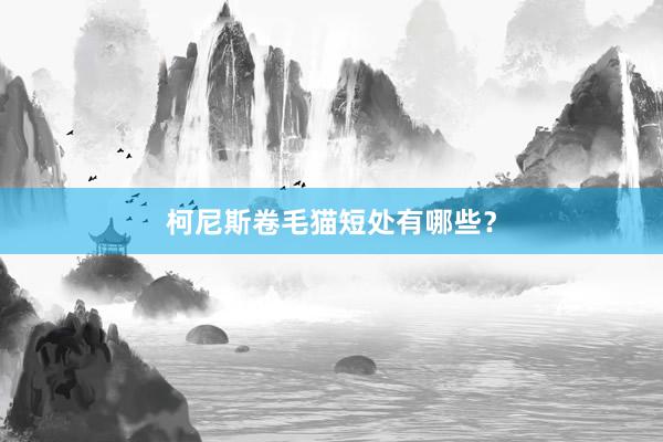 柯尼斯卷毛猫短处有哪些?